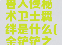 《金铲铲之战》怪兽入侵秘术卫士羁绊是什么(金铲铲之战护卫羁绊)