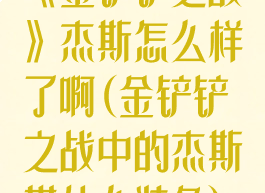 《金铲铲之战》杰斯怎么样了啊(金铲铲之战中的杰斯带什么装备)