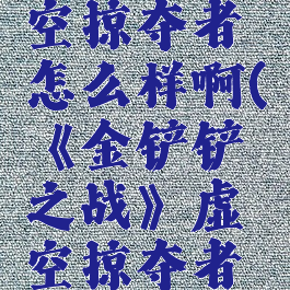 《金铲铲之战》虚空掠夺者怎么样啊(《金铲铲之战》虚空掠夺者怎么样啊知乎)