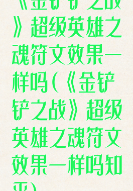 《金铲铲之战》超级英雄之魂符文效果一样吗(《金铲铲之战》超级英雄之魂符文效果一样吗知乎)