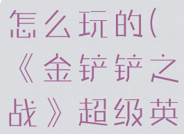 《金铲铲之战》超级英雄伊泽瑞尔怎么玩的(《金铲铲之战》超级英雄伊泽瑞尔怎么玩的好)
