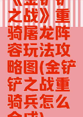 《金铲铲之战》重骑屠龙阵容玩法攻略图(金铲铲之战重骑兵怎么合成)