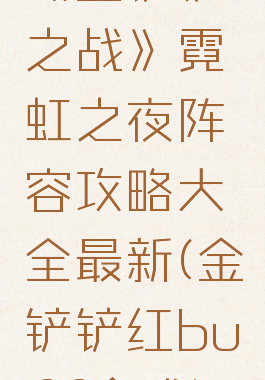 《金铲铲之战》霓虹之夜阵容攻略大全最新(金铲铲红buff合成)