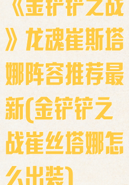 《金铲铲之战》龙魂崔斯塔娜阵容推荐最新(金铲铲之战崔丝塔娜怎么出装)