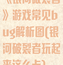 《银河破裂者》游戏常见bug解析图(银河破裂者玩起来这么卡)
