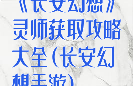 《长安幻想》灵师获取攻略大全(长安幻想手游)