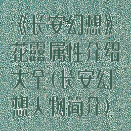 《长安幻想》花露属性介绍大全(长安幻想人物简介)