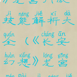 《长安幻想》龙宫门派技能解析大全(《长安幻想》龙宫门派技能解析大全)