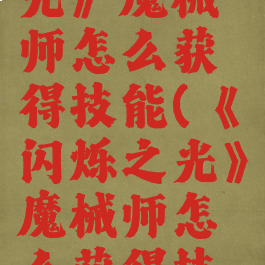 《闪烁之光》魔械师怎么获得技能(《闪烁之光》魔械师怎么获得技能的)