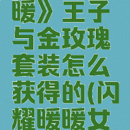《闪耀暖暖》王子与金玫瑰套装怎么获得的(闪耀暖暖女王套)