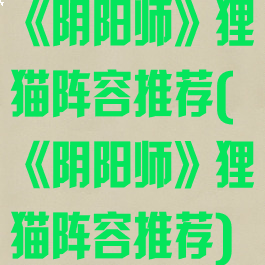 《阴阳师》狸猫阵容推荐(《阴阳师》狸猫阵容推荐)