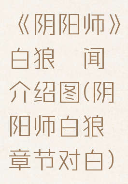 《阴阳师》白狼轶闻介绍图(阴阳师白狼章节对白)