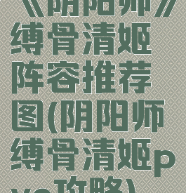 《阴阳师》缚骨清姬阵容推荐图(阴阳师缚骨清姬pve攻略)