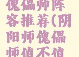 《阴阳师》傀儡师阵容推荐(阴阳师傀儡师值不值得培养)