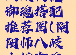 《阴阳师》八岐大蛇御魂搭配推荐图(阴阳师八岐大蛇御魂怎么配)