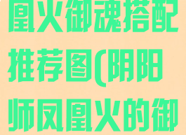 《阴阳师》凤凰火御魂搭配推荐图(阴阳师凤凰火的御魂搭配)