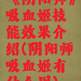 《阴阳师》吸血姬技能效果介绍(阴阳师吸血姬有什么用)