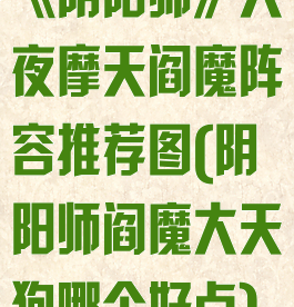 《阴阳师》大夜摩天阎魔阵容推荐图(阴阳师阎魔大天狗哪个好点)