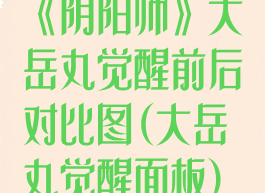 《阴阳师》大岳丸觉醒前后对比图(大岳丸觉醒面板)