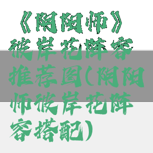 《阴阳师》彼岸花阵容推荐图(阴阳师彼岸花阵容搭配)