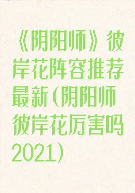 《阴阳师》彼岸花阵容推荐最新(阴阳师彼岸花厉害吗2021)