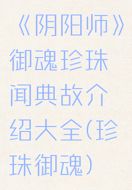 《阴阳师》御魂珍珠轶闻典故介绍大全(珍珠御魂)