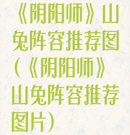 《阴阳师》山兔阵容推荐图(《阴阳师》山兔阵容推荐图片)