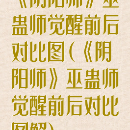 《阴阳师》巫蛊师觉醒前后对比图(《阴阳师》巫蛊师觉醒前后对比图解)