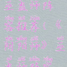 《阴阳师》巫蛊师阵容推荐(《阴阳师》巫蛊师阵容推荐)