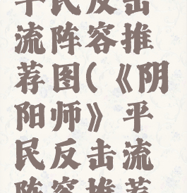 《阴阳师》平民反击流阵容推荐图(《阴阳师》平民反击流阵容推荐图最新)