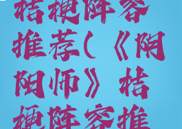 《阴阳师》桔梗阵容推荐(《阴阳师》桔梗阵容推荐图)