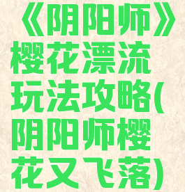 《阴阳师》樱花漂流玩法攻略(阴阳师樱花又飞落)