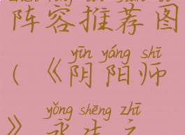 《阴阳师》永生之海阵容推荐图(《阴阳师》永生之海阵容推荐图片)