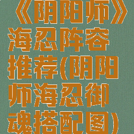 《阴阳师》海忍阵容推荐(阴阳师海忍御魂搭配图)