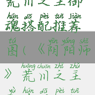 《阴阳师》荒川之主御魂搭配推荐图(《阴阳师》荒川之主御魂搭配推荐图解)