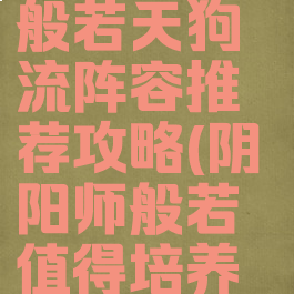 《阴阳师》般若天狗流阵容推荐攻略(阴阳师般若值得培养吗2020)