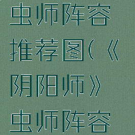 《阴阳师》虫师阵容推荐图(《阴阳师》虫师阵容推荐图)