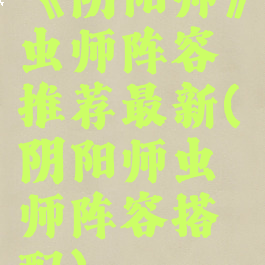 《阴阳师》虫师阵容推荐最新(阴阳师虫师阵容搭配)