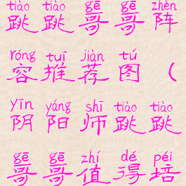 《阴阳师》跳跳哥哥阵容推荐图(阴阳师跳跳哥哥值得培养吗2020)