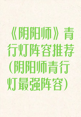 《阴阳师》青行灯阵容推荐(阴阳师青行灯最强阵容)