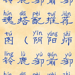 《阴阳师》铃鹿御前御魂搭配推荐图(阴阳师铃鹿御前御魂搭配位置图)