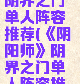 《阴阳师》阴界之门单人阵容推荐(《阴阳师》阴界之门单人阵容推荐最新)