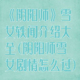 《阴阳师》雪女轶闻介绍大全(阴阳师雪女剧情怎么过)