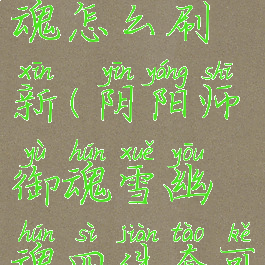 《阴阳师》雪幽魂御魂怎么刷新(阴阳师御魂雪幽魂四件套可能触发的效果是)