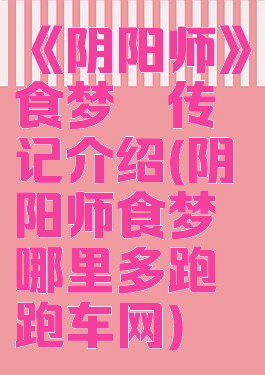 《阴阳师》食梦貘传记介绍(阴阳师食梦貘哪里多跑跑车网)