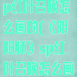 《阴阳师》sp红叶召唤怎么画的(《阴阳师》sp红叶召唤怎么画的啊)