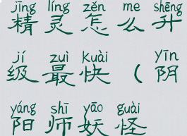 《阴阳师妖怪屋》协战精灵怎么升级最快(阴阳师妖怪屋协战精灵在哪里)