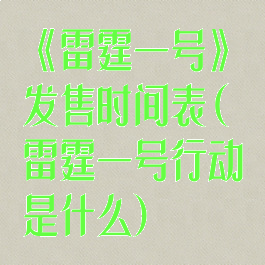 《雷霆一号》发售时间表(雷霆一号行动是什么)