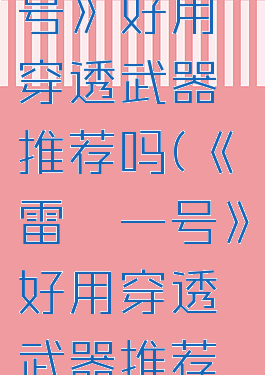 《雷霆一号》好用穿透武器推荐吗(《雷霆一号》好用穿透武器推荐吗视频)