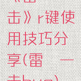 《雷霆一击》r键使用技巧分享(雷霆一击bug)